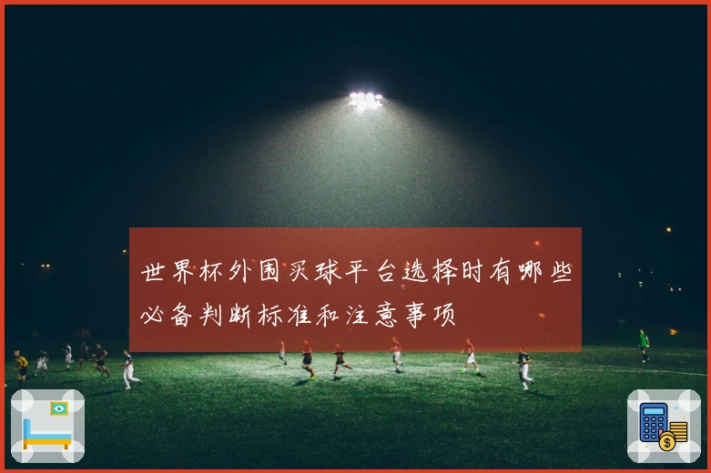 世界杯外围买球平台选择时有哪些必备判断标准和注意事项